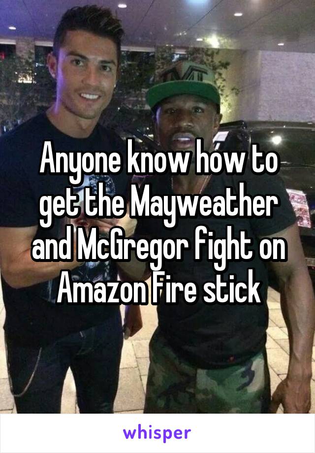 Anyone know how to get the Mayweather and McGregor fight on Amazon Fire stick