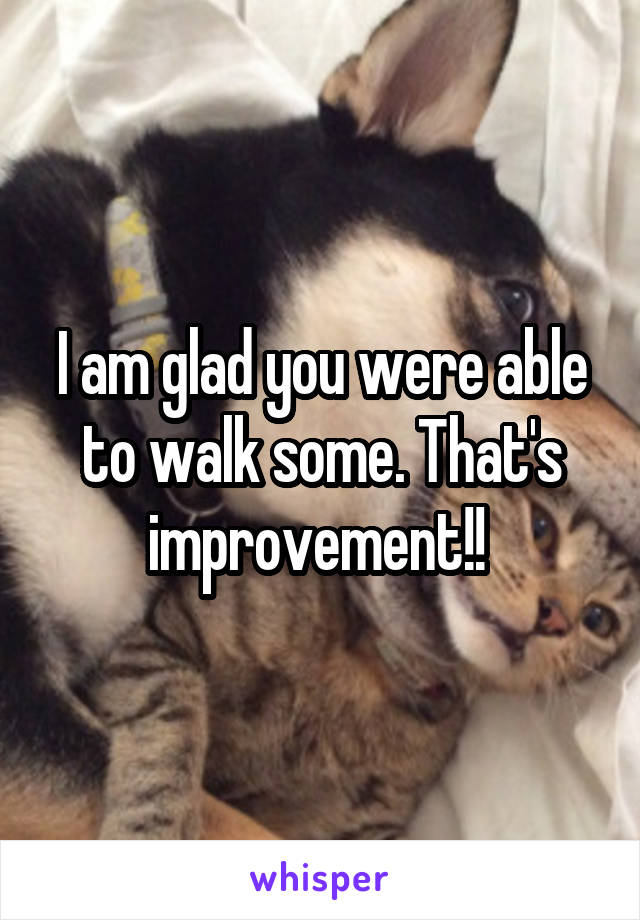 I am glad you were able to walk some. That's improvement!! 