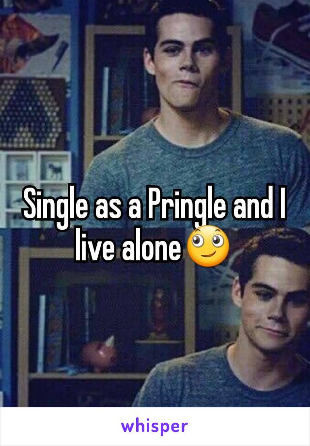 Single as a Pringle and I live alone🙄