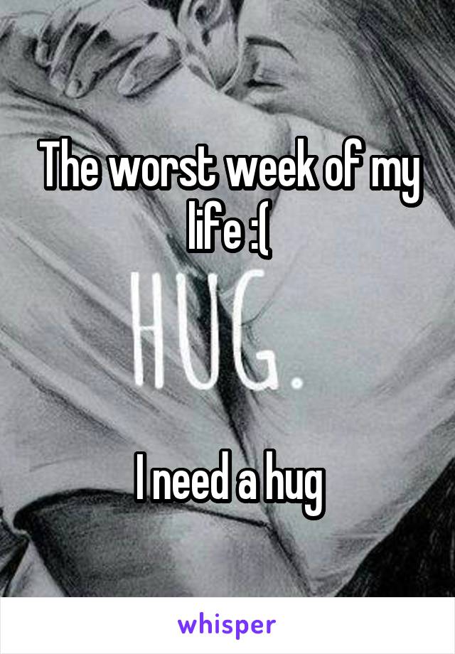 The worst week of my life :(



I need a hug