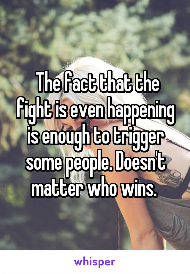  The fact that the fight is even happening is enough to trigger some people. Doesn't matter who wins. 