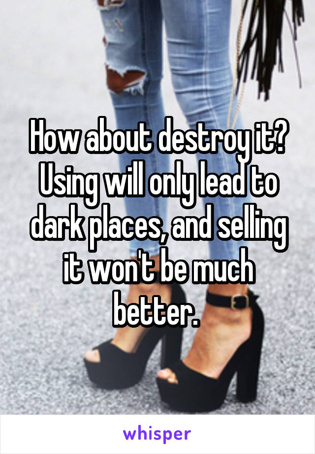 How about destroy it? Using will only lead to dark places, and selling it won't be much better. 