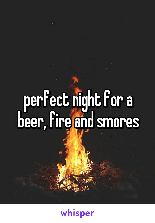 perfect night for a beer, fire and smores