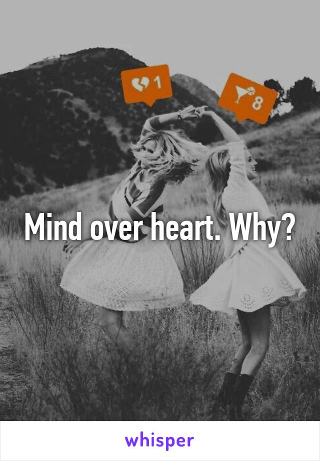 Mind over heart. Why?