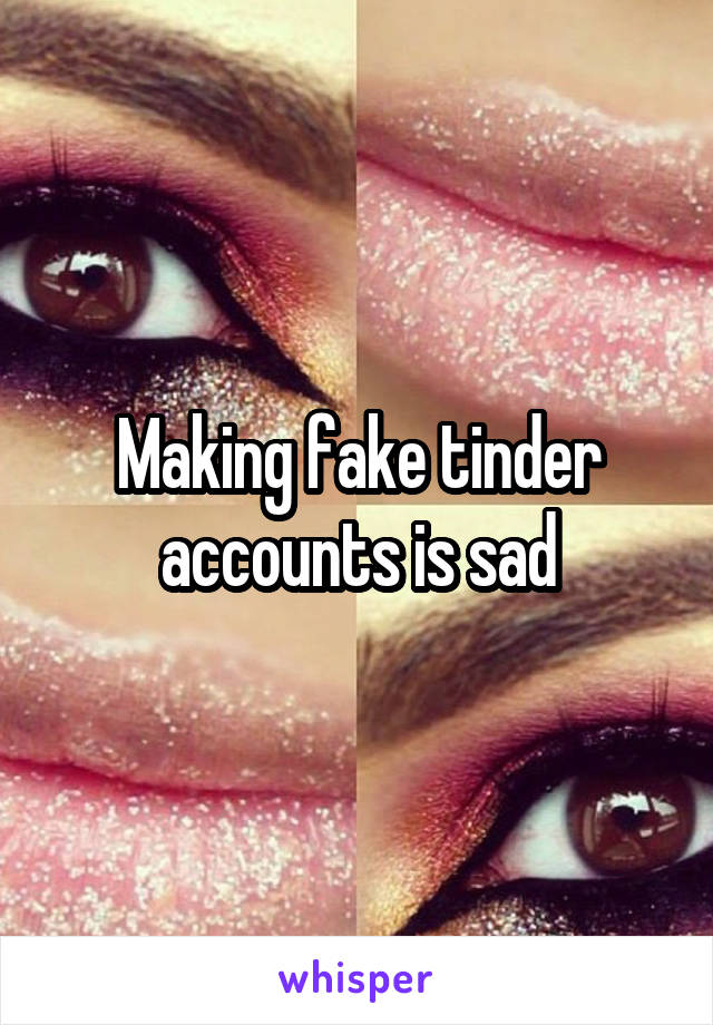 Making fake tinder accounts is sad