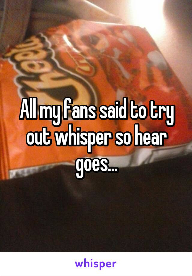 All my fans said to try out whisper so hear goes...
