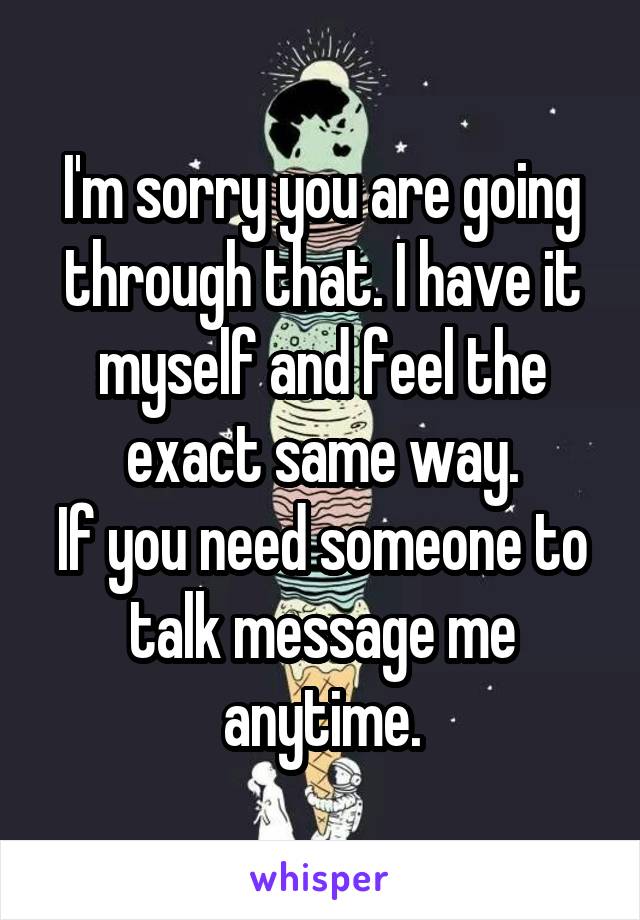 I'm sorry you are going through that. I have it myself and feel the exact same way.
If you need someone to talk message me anytime.