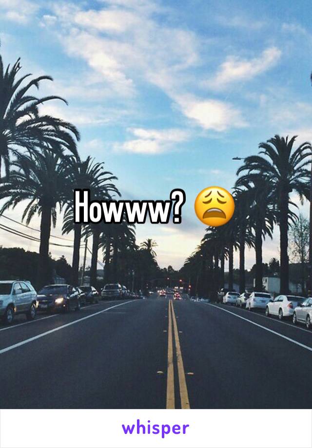 Howww? 😩