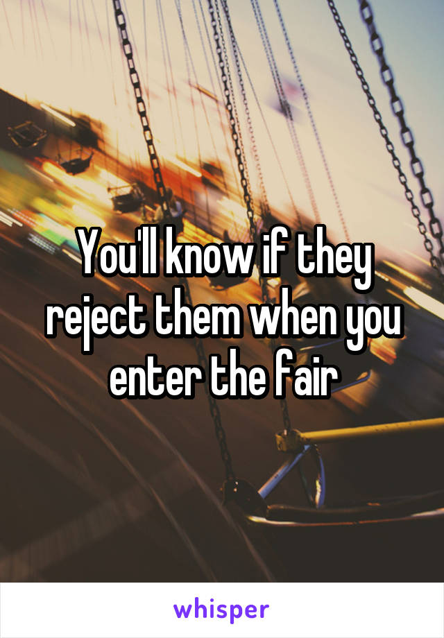 You'll know if they reject them when you enter the fair