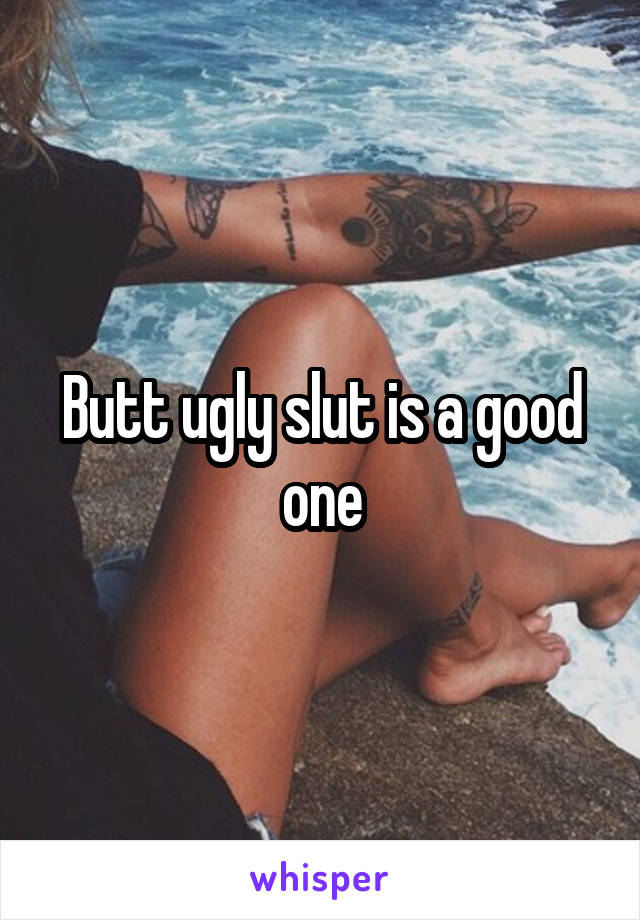 Butt ugly slut is a good one