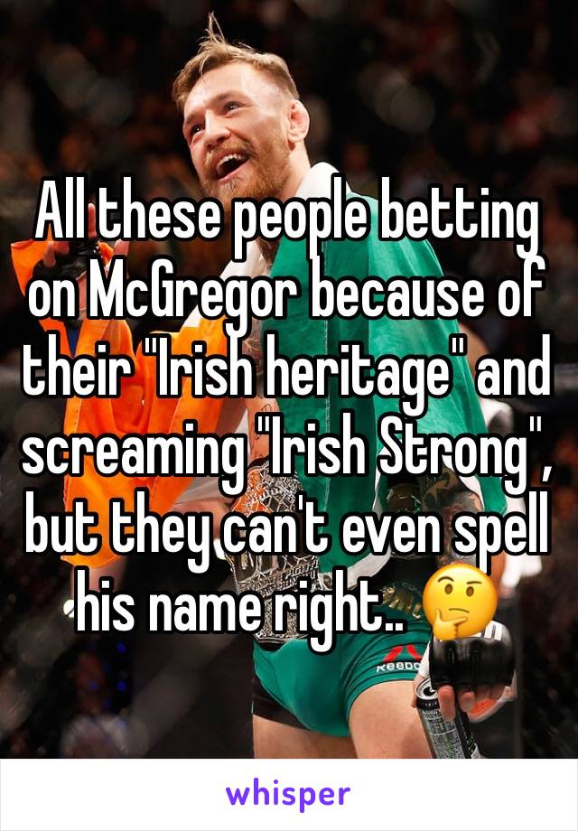 All these people betting on McGregor because of their "Irish heritage" and screaming "Irish Strong", but they can't even spell his name right.. 🤔