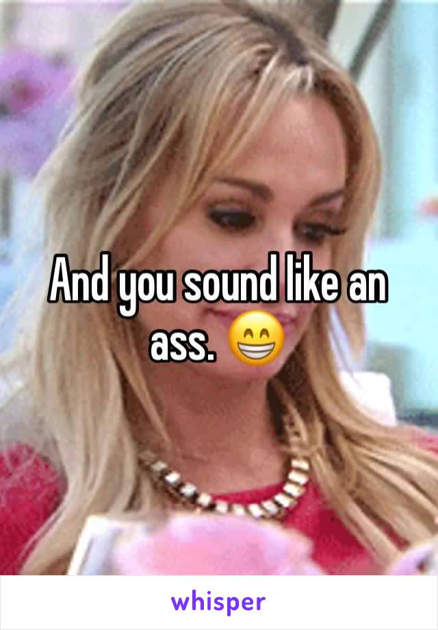 And you sound like an ass. 😁