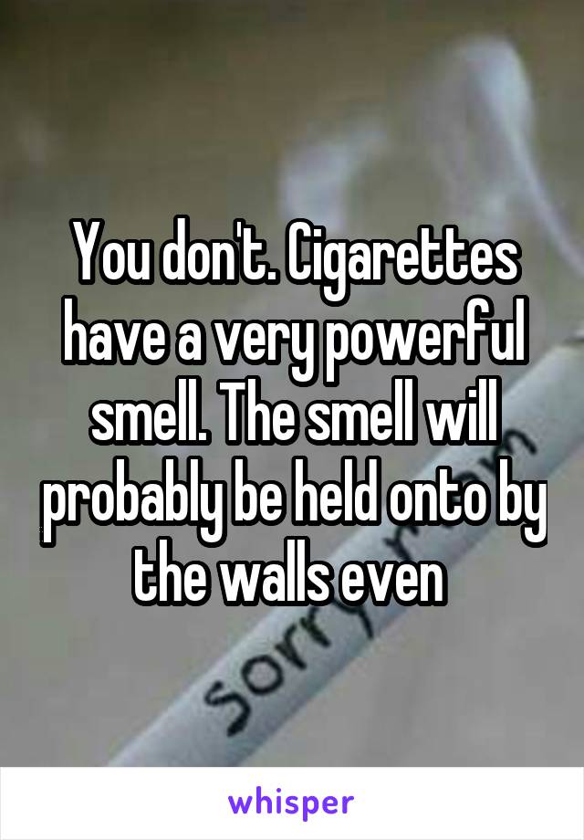 You don't. Cigarettes have a very powerful smell. The smell will probably be held onto by the walls even 