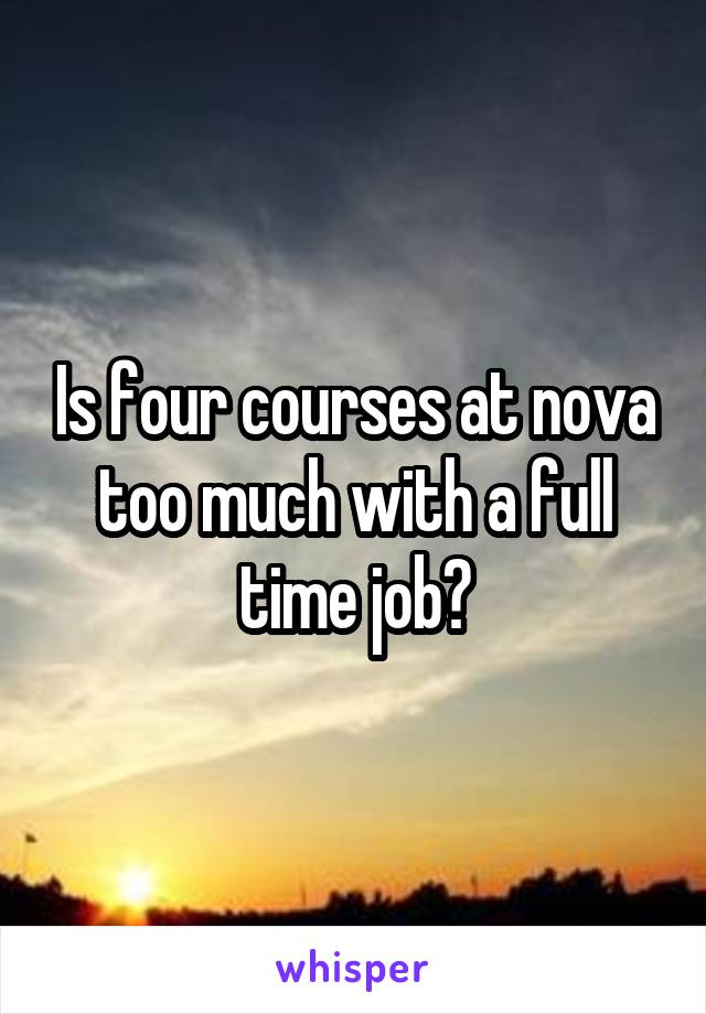 Is four courses at nova too much with a full time job?