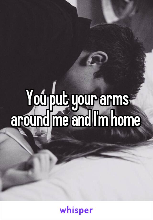 You put your arms around me and I'm home 