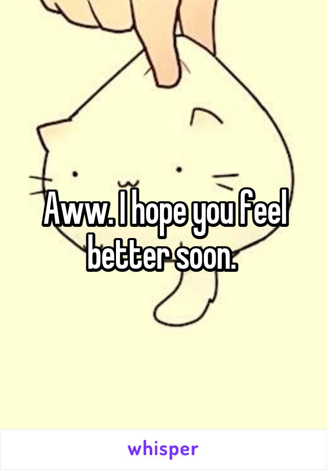 Aww. I hope you feel better soon. 