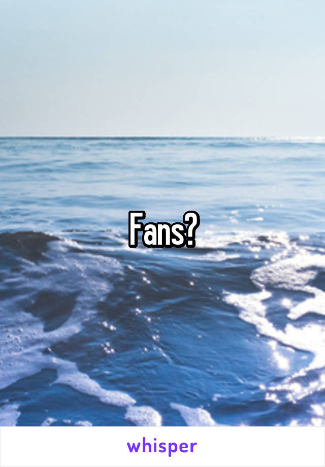 Fans?