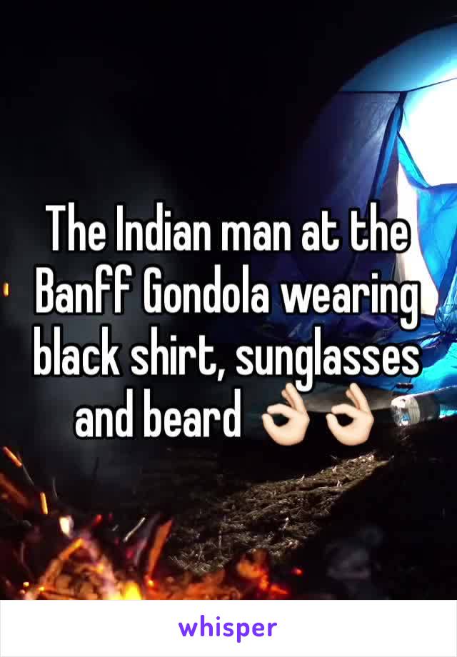 The Indian man at the Banff Gondola wearing black shirt, sunglasses and beard 👌🏻👌🏻