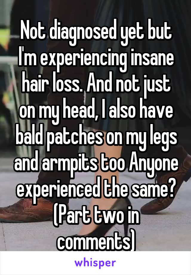 Not diagnosed yet but I'm experiencing insane hair loss. And not just on my head, I also have bald patches on my legs and armpits too Anyone experienced the same?
(Part two in comments)
