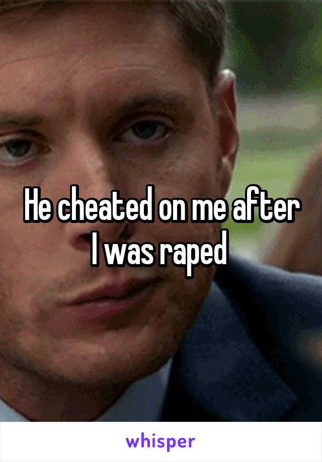 He cheated on me after I was raped 
