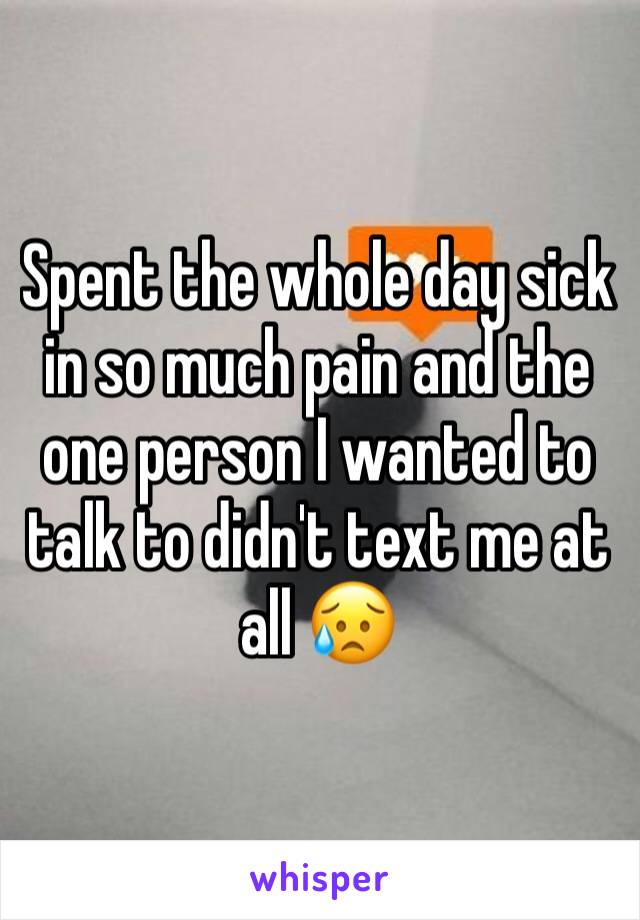 Spent the whole day sick in so much pain and the one person I wanted to talk to didn't text me at all 😥