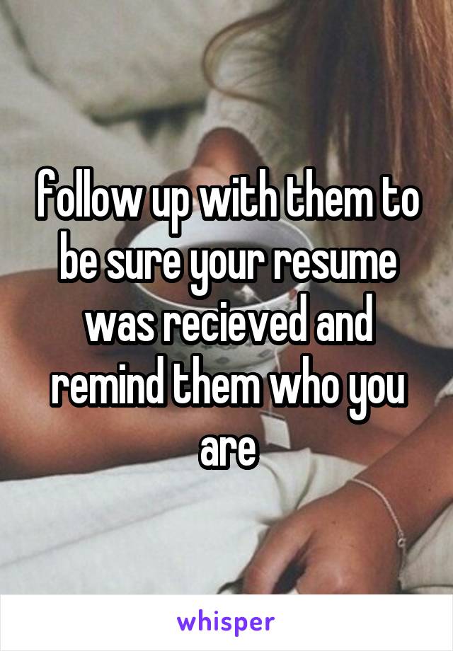 follow up with them to be sure your resume was recieved and remind them who you are