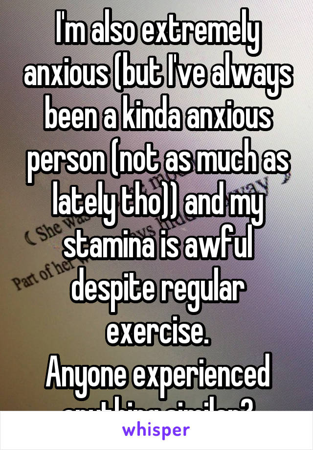 I'm also extremely anxious (but I've always been a kinda anxious person (not as much as lately tho)) and my stamina is awful despite regular exercise.
Anyone experienced anything similar?