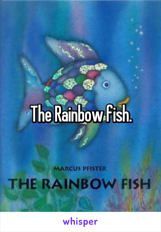 The Rainbow fish.