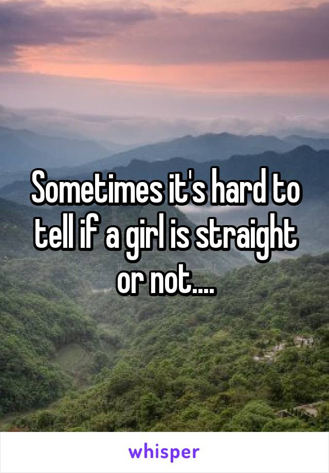 Sometimes it's hard to tell if a girl is straight or not....