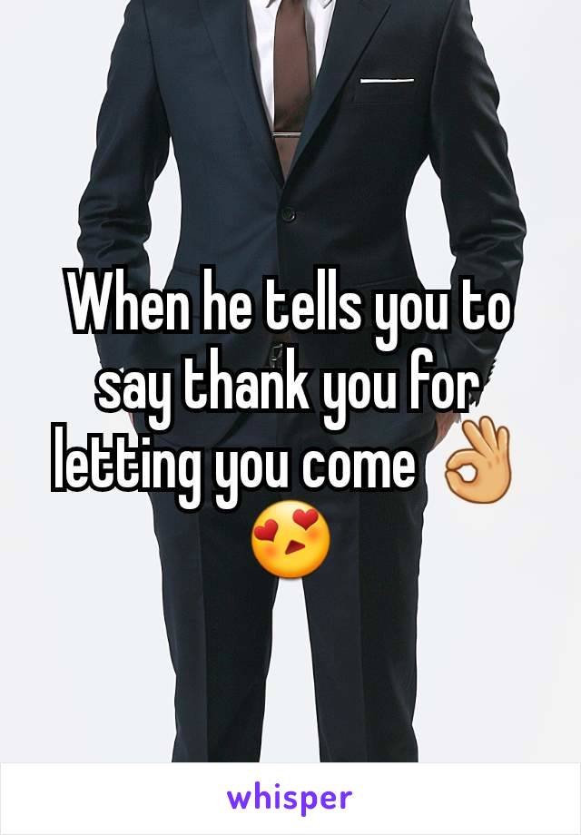 When he tells you to say thank you for letting you come 👌😍