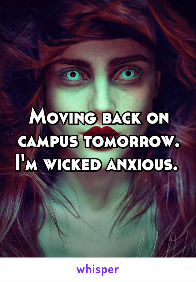 Moving back on campus tomorrow. I'm wicked anxious. 