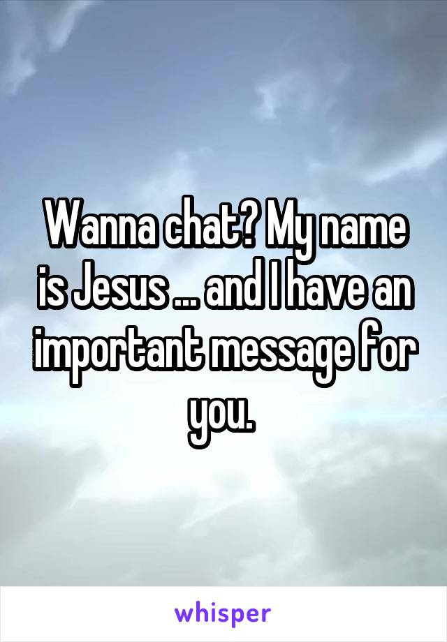 Wanna chat? My name is Jesus ... and I have an important message for you. 