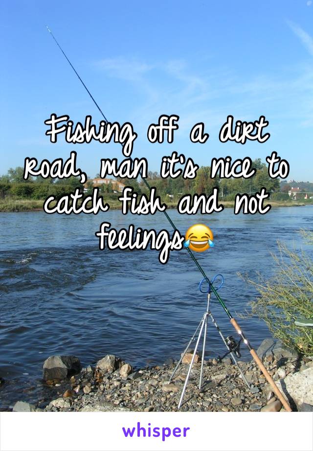 Fishing off a dirt road, man it's nice to catch fish and not feelings😂