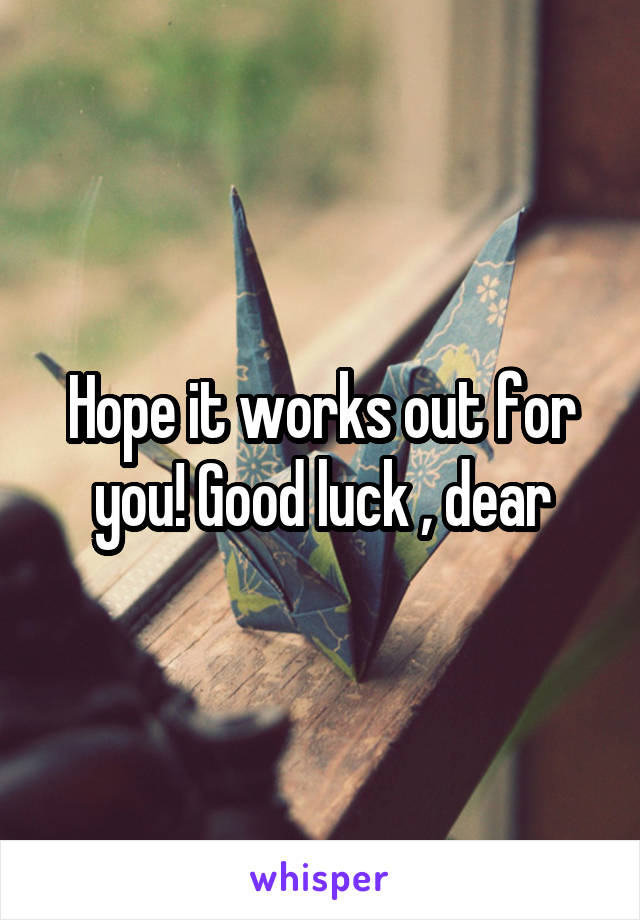 Hope it works out for you! Good luck , dear