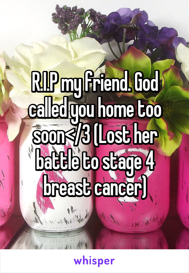 R.I.P my friend. God called you home too soon</3 (Lost her battle to stage 4 breast cancer)