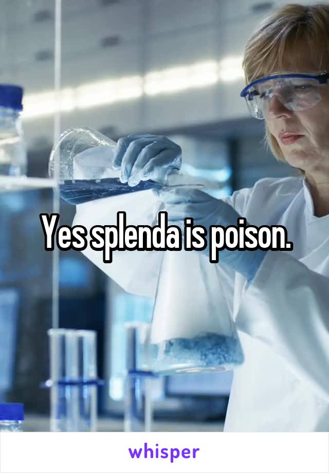 Yes splenda is poison.