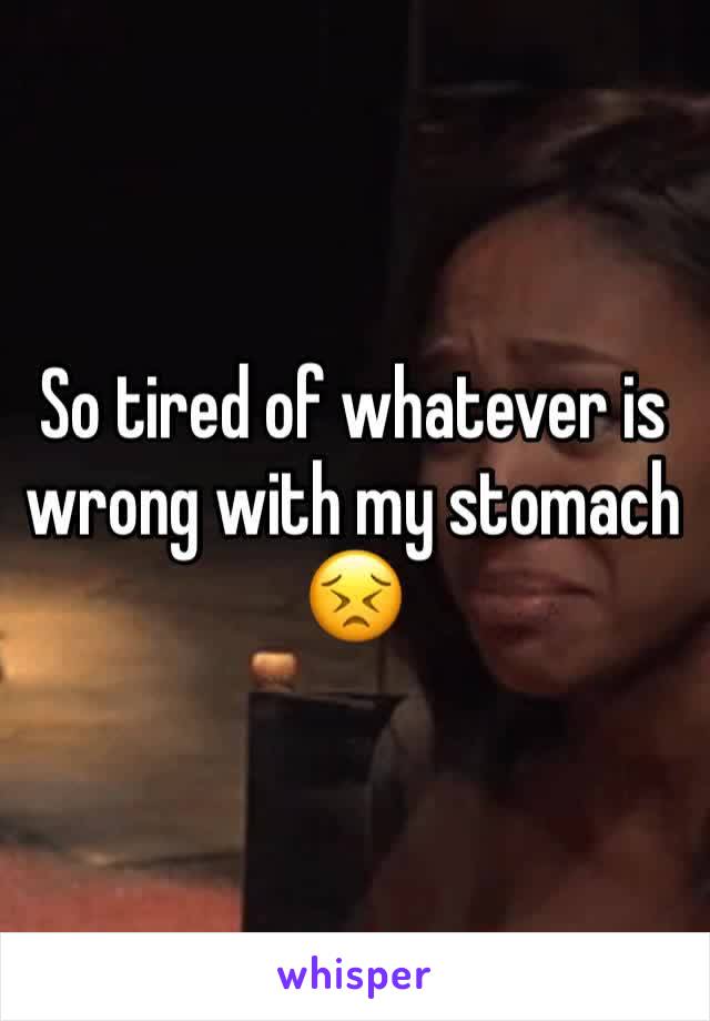 So tired of whatever is wrong with my stomach 😣