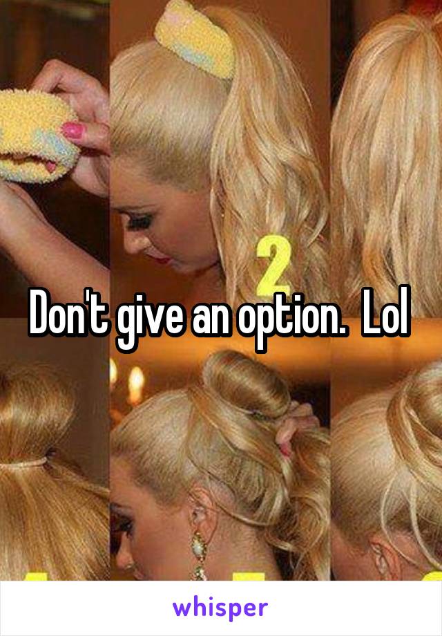 Don't give an option.  Lol 
