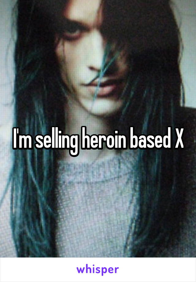 I'm selling heroin based X