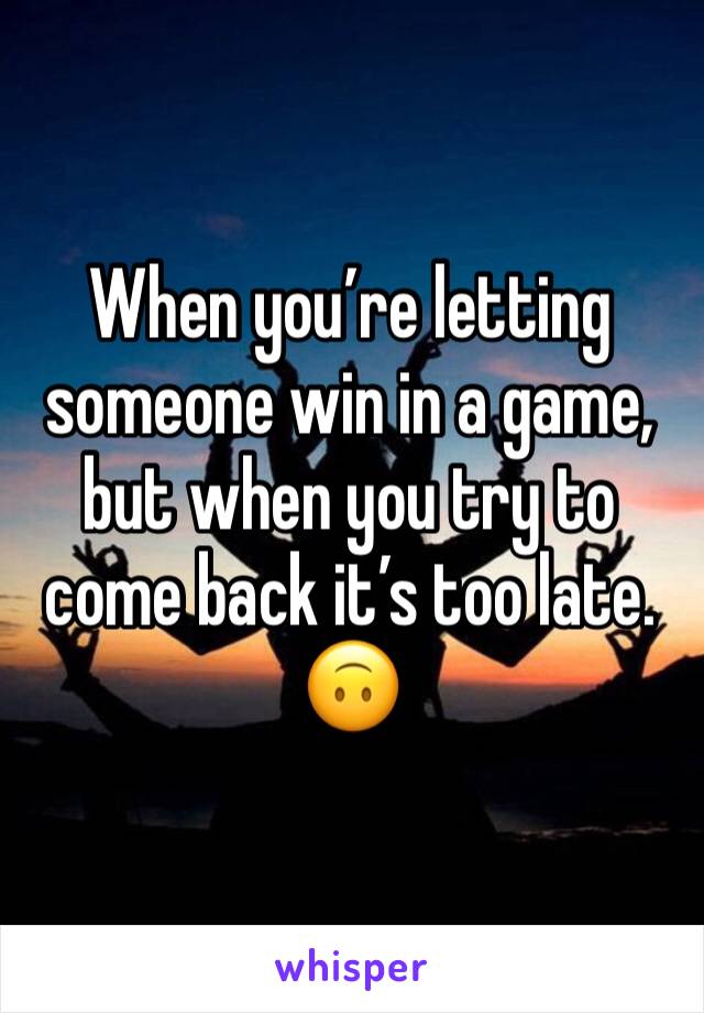 When you’re letting someone win in a game, but when you try to come back it’s too late. 🙃