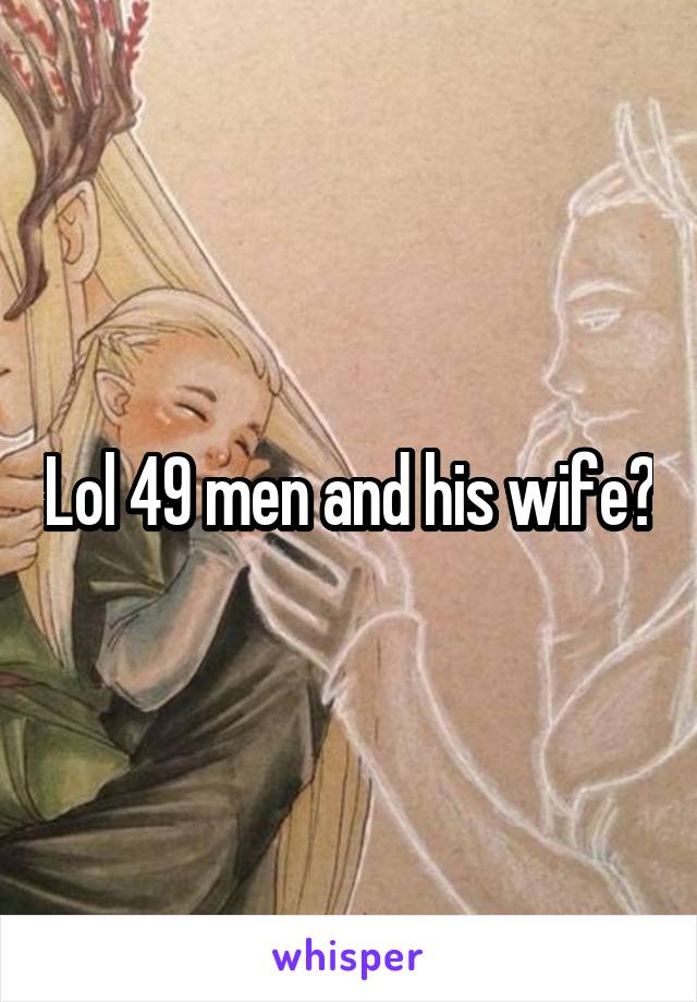 Lol 49 men and his wife?