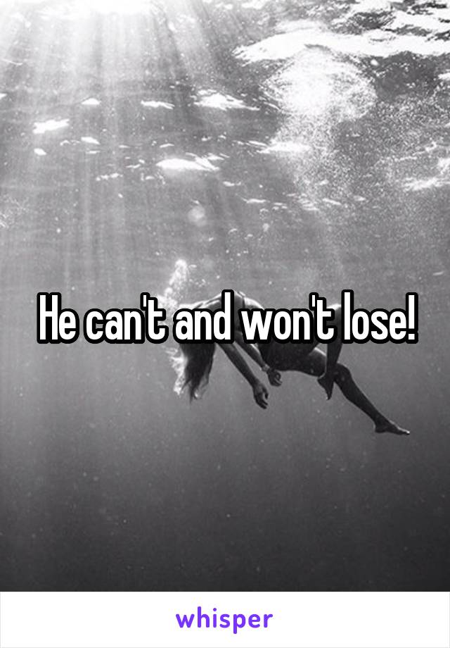 He can't and won't lose!