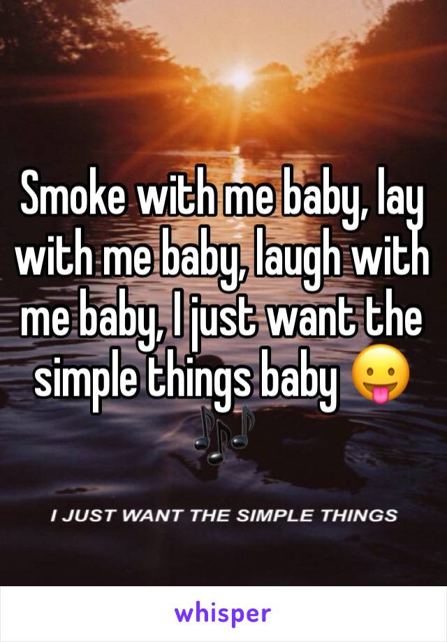 Smoke with me baby, lay with me baby, laugh with me baby, I just want the simple things baby 😛🎶