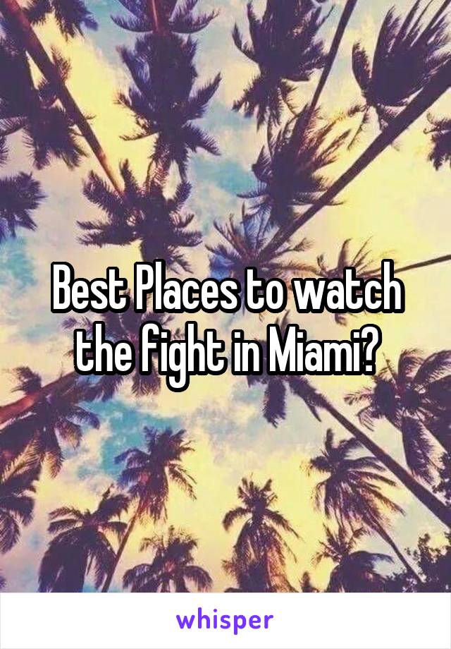 Best Places to watch the fight in Miami?