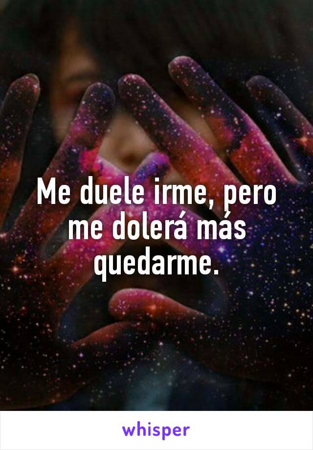 Me duele irme, pero me dolerá más quedarme.