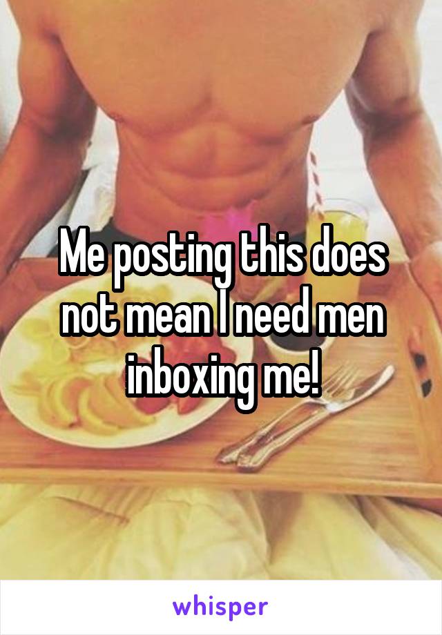Me posting this does not mean I need men inboxing me!