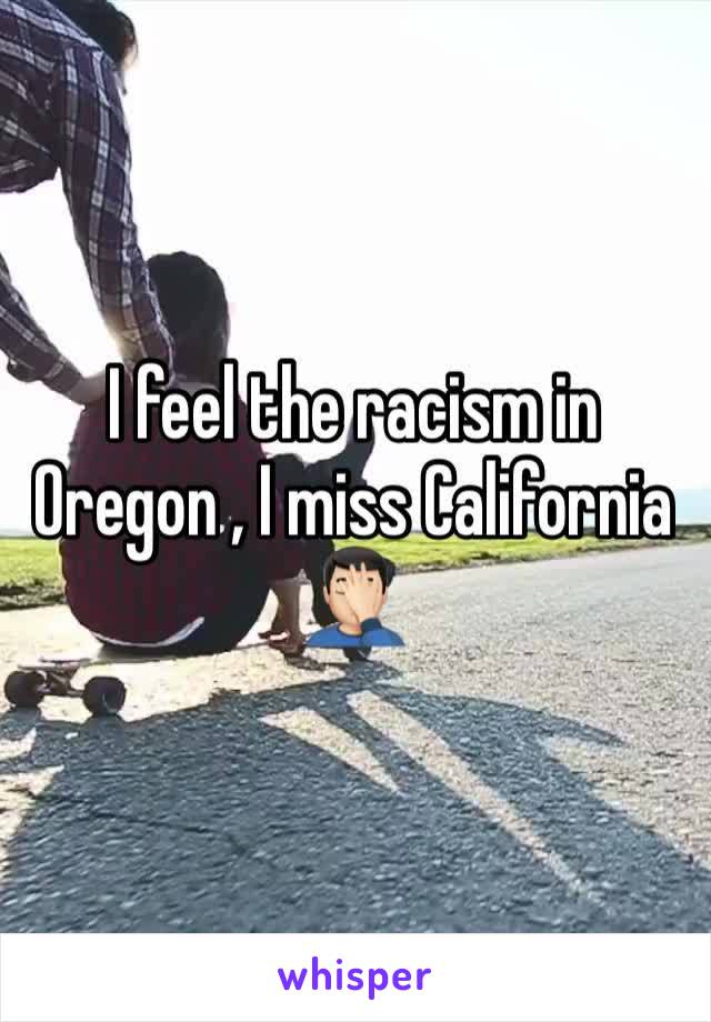 I feel the racism in Oregon , I miss California 🤦🏻‍♂️