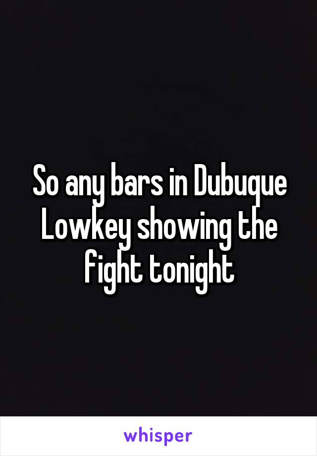 So any bars in Dubuque Lowkey showing the fight tonight