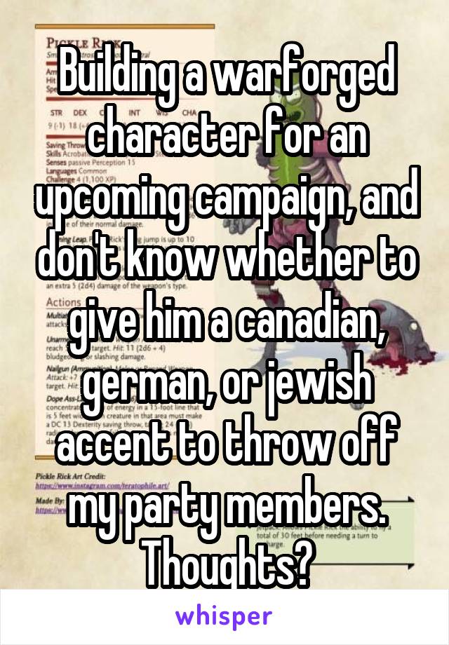 Building a warforged character for an upcoming campaign, and don't know whether to give him a canadian, german, or jewish accent to throw off my party members. Thoughts?