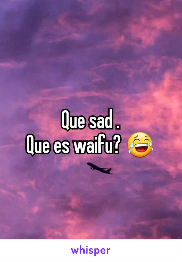 Que sad .
Que es waifu? 😂